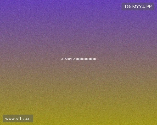 30.tv最新NBA高清直播平台全程赛事回放精彩不停